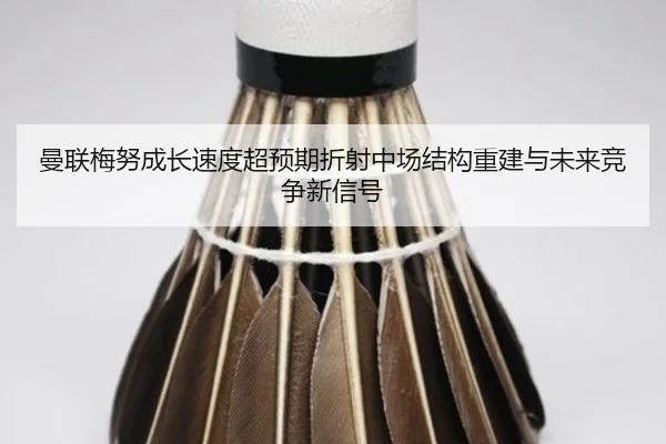 曼联梅努成长速度超预期折射中场结构重建与未来竞争新信号 - kaiyun