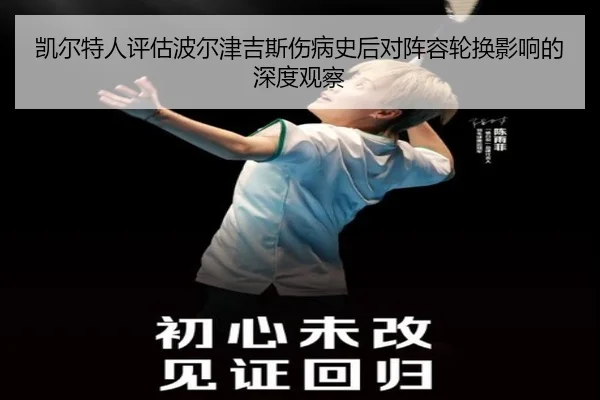 凯尔特人评估波尔津吉斯伤病史后对阵容轮换影响的深度观察 - kaiyun